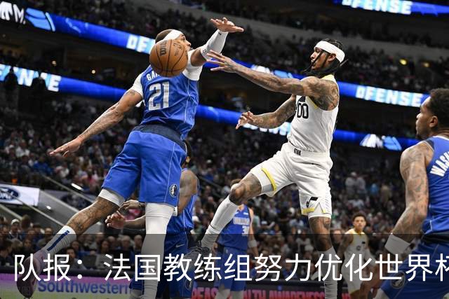 队报：法国教练组努力优化世界杯行程，曾与FIFA进行艰苦磋商
